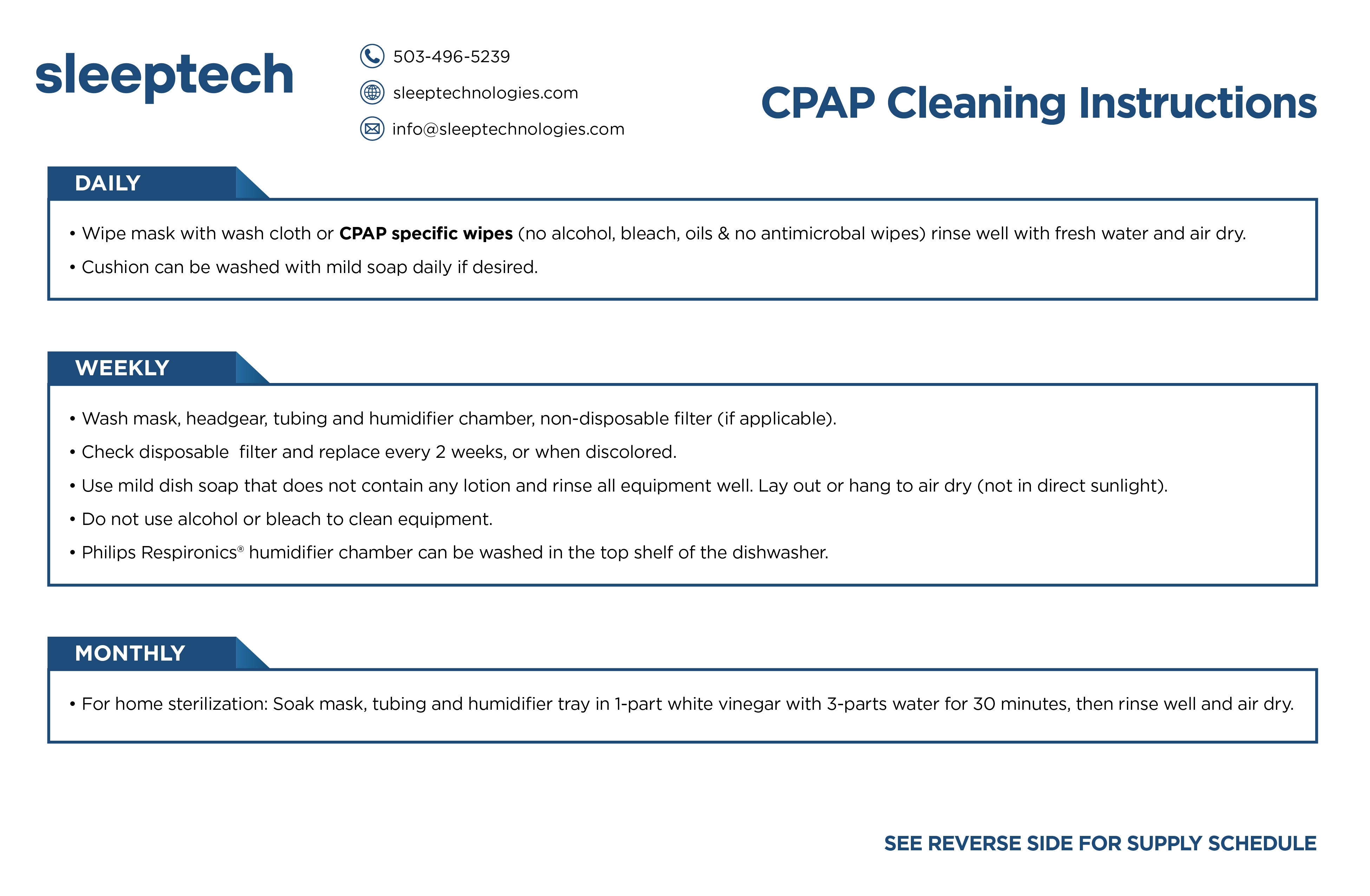 CPAP cleaning instructions. Daily: wipe mask with a wash cloth or CPAP-specific wipes and air dry; cushion can be washed with mild soap. Weekly: wash mask, headgear, tubing, humidifier chamber and non-disposable filter in mild dish soap, replace disposable filter every 2 weeks, no alcohol or bleach. Monthly: soak mask, tubing and humidifier tray in 1 part white vinegar to 3 parts water for 30 minutes, rinse and air dry.